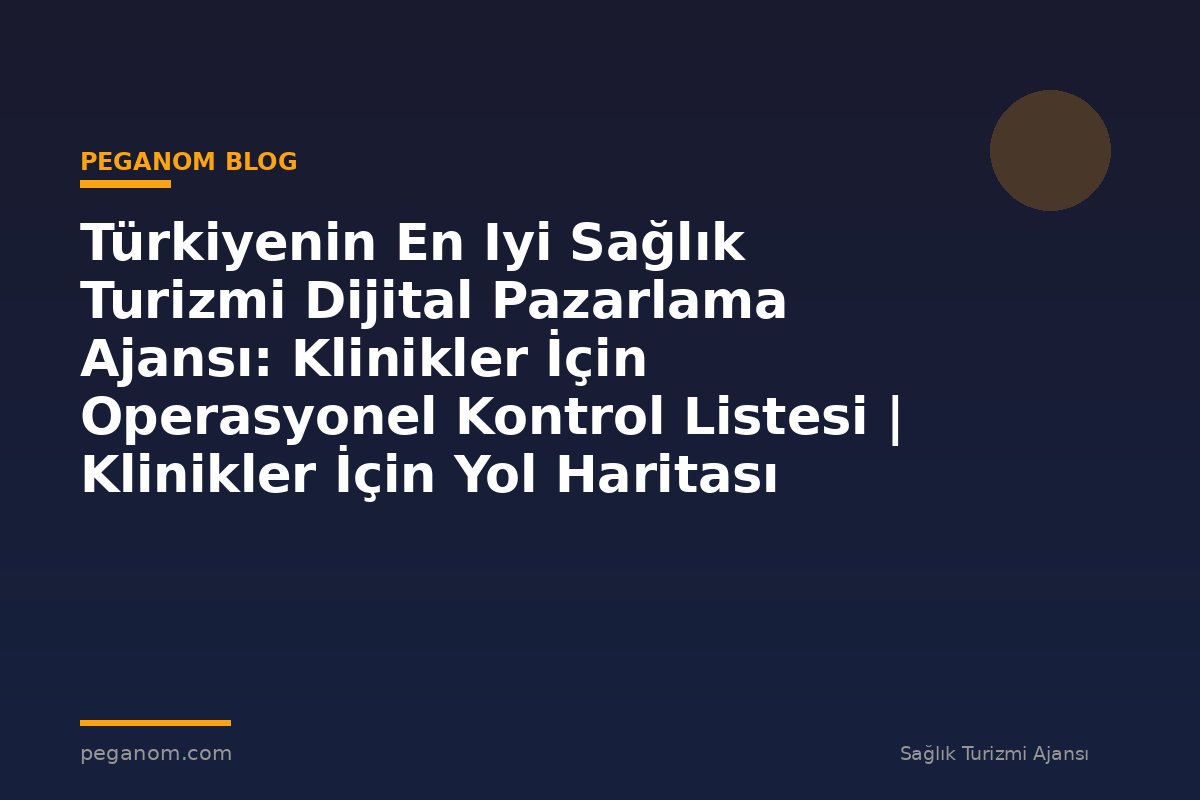 Türkiyenin En Iyi Sağlık Turizmi Dijital Pazarlama Ajansı: Klinikler İçin Operasyonel Kontrol Listesi | Klinikler İçin Yol Haritası