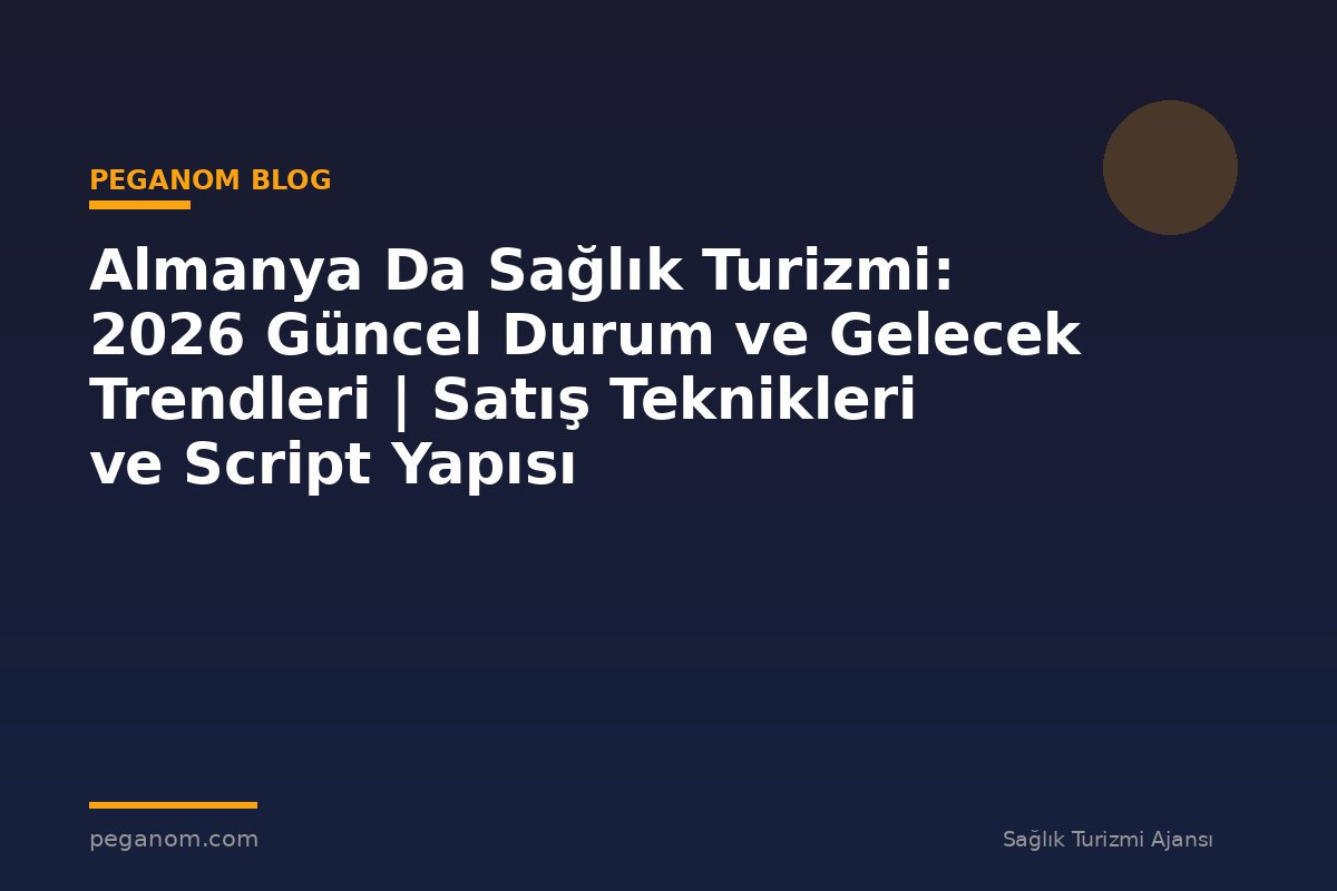 Almanya Da Sağlık Turizmi: 2026 Güncel Durum ve Gelecek Trendleri | Satış Teknikleri ve Script Yapısı