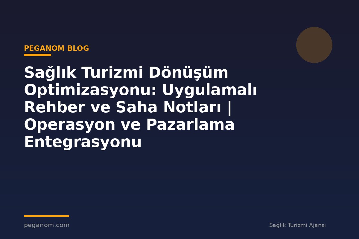 Sağlık Turizmi Dönüşüm Optimizasyonu: Uygulamalı Rehber ve Saha Notları | Operasyon ve Pazarlama Entegrasyonu