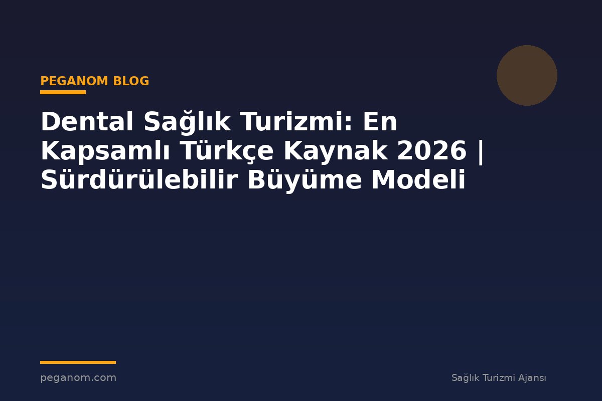 Dental Sağlık Turizmi: En Kapsamlı Türkçe Kaynak 2026 | Sürdürülebilir Büyüme Modeli
