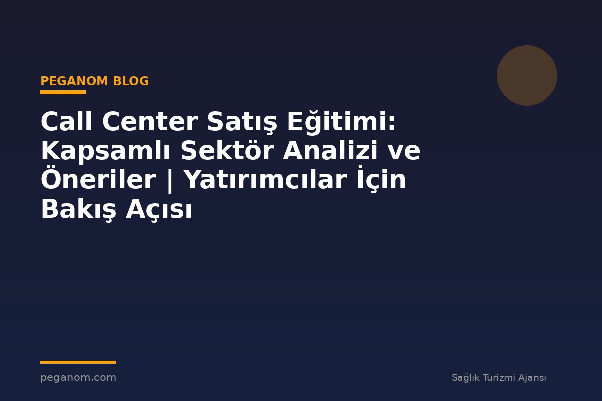 Call Center Satış Eğitimi: Kapsamlı Sektör Analizi ve Öneriler | Yatırımcılar İçin Bakış Açısı