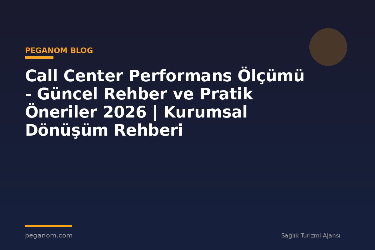 Call Center Performans Ölçümü - Güncel Rehber ve Pratik Öneriler 2026 | Kurumsal Dönüşüm Rehberi