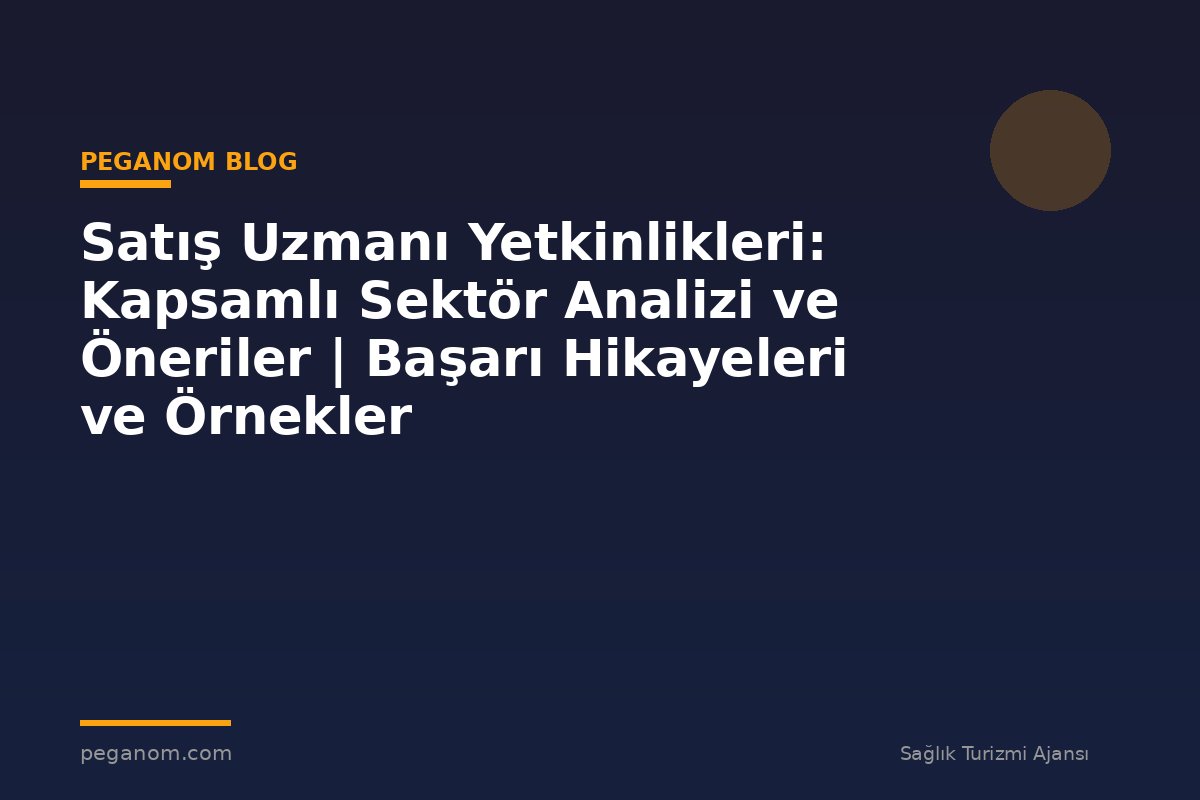 Satış Uzmanı Yetkinlikleri: Kapsamlı Sektör Analizi ve Öneriler | Başarı Hikayeleri ve Örnekler