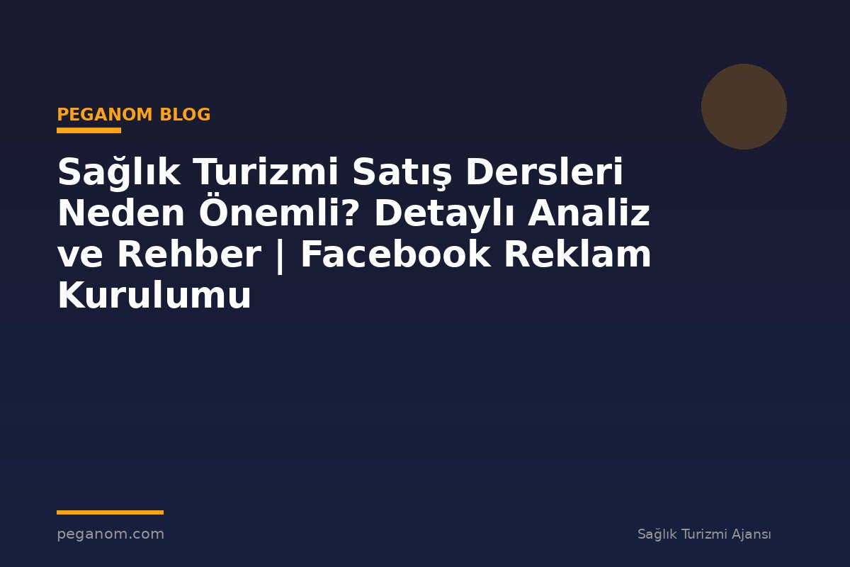 Sağlık Turizmi Satış Dersleri Neden Önemli? Detaylı Analiz ve Rehber | Facebook Reklam Kurulumu