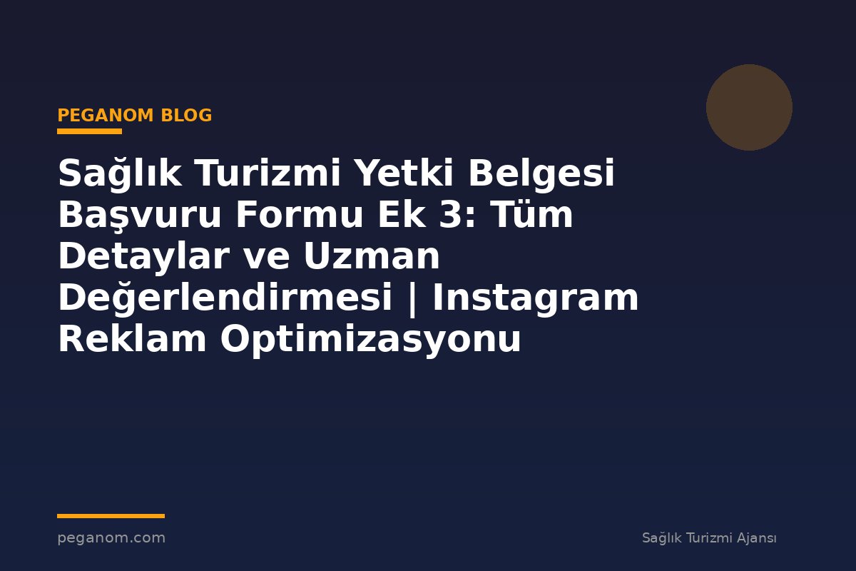 Sağlık Turizmi Yetki Belgesi Başvuru Formu Ek 3: Tüm Detaylar ve Uzman Değerlendirmesi | Instagram Reklam Optimizasyonu