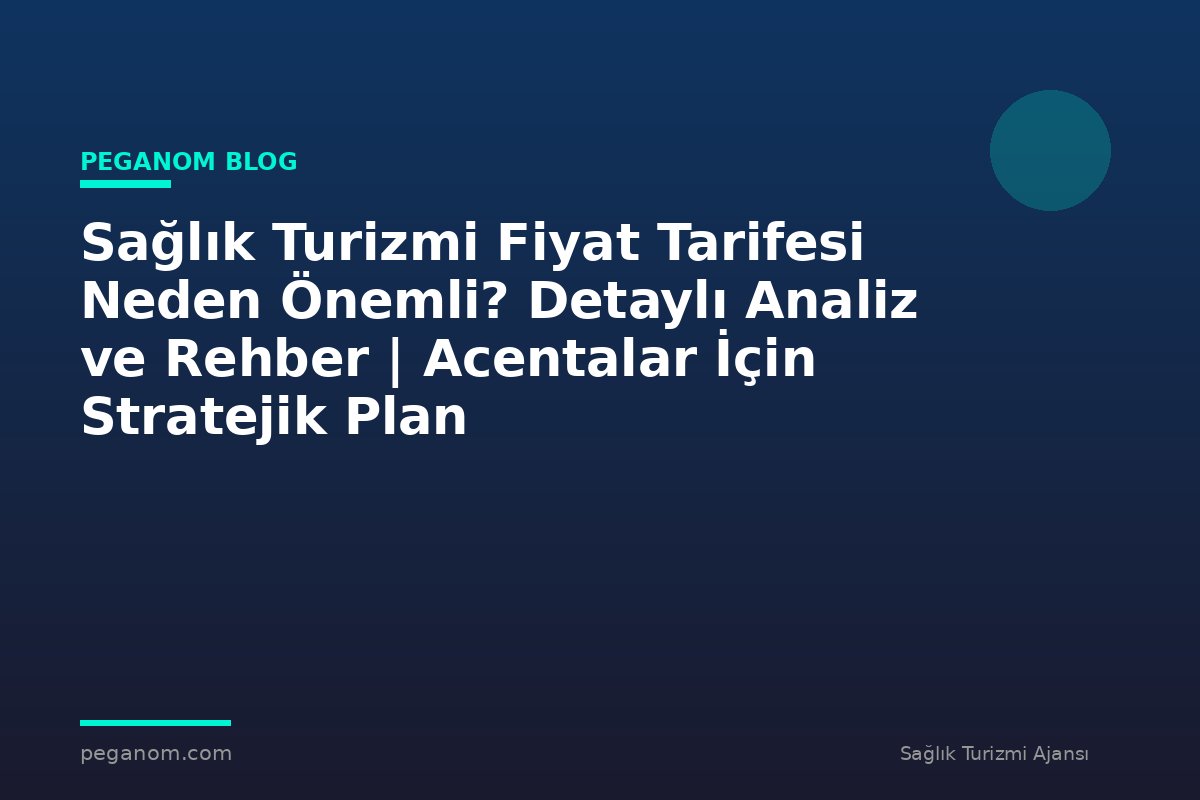 Sağlık Turizmi Fiyat Tarifesi Neden Önemli? Detaylı Analiz ve Rehber | Acentalar İçin Stratejik Plan