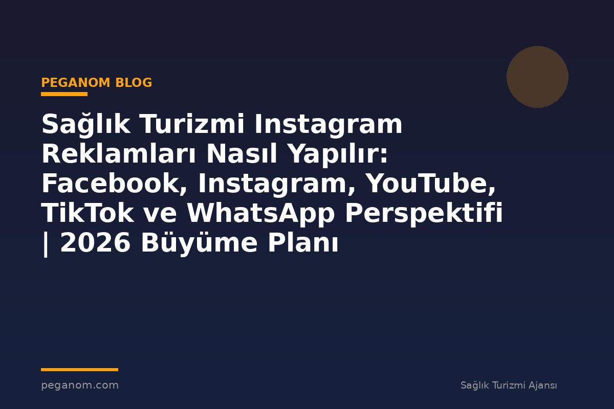 Sağlık Turizmi Instagram Reklamları Nasıl Yapılır: Facebook, Instagram, YouTube, TikTok ve WhatsApp Perspektifi | 2026 Büyüme Planı