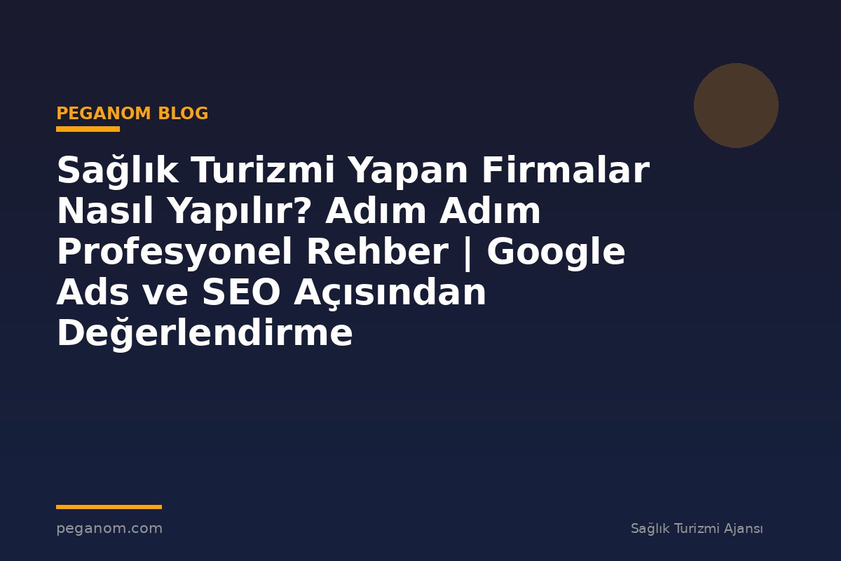 Sağlık Turizmi Yapan Firmalar Nasıl Yapılır? Adım Adım Profesyonel Rehber | Google Ads ve SEO Açısından Değerlendirme