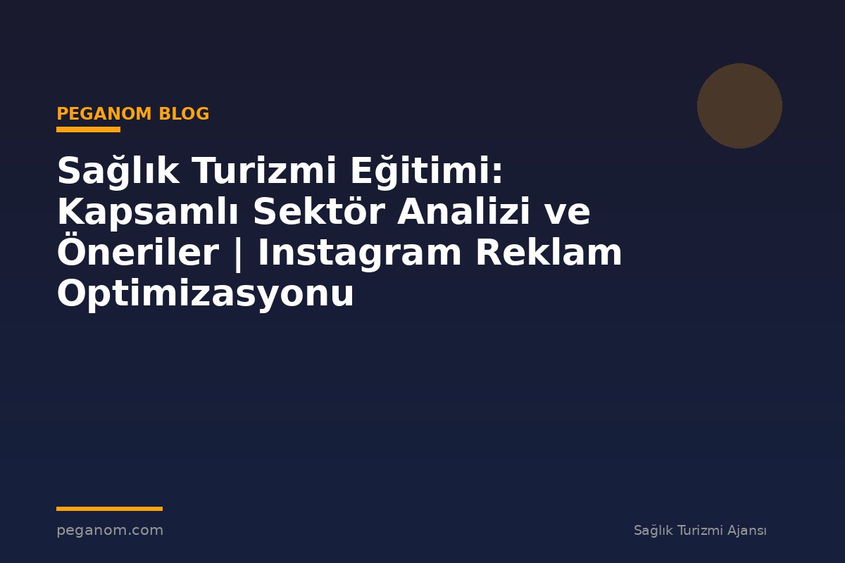 Sağlık Turizmi Eğitimi: Kapsamlı Sektör Analizi ve Öneriler | Instagram Reklam Optimizasyonu