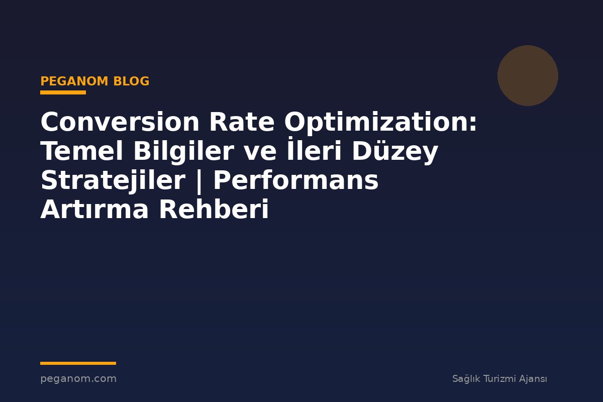 Conversion Rate Optimization: Temel Bilgiler ve İleri Düzey Stratejiler | Performans Artırma Rehberi