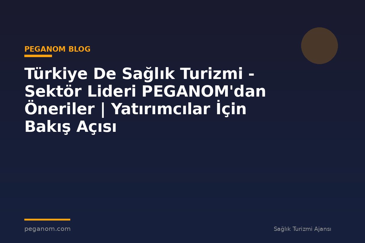 Türkiye De Sağlık Turizmi - Sektör Lideri PEGANOM'dan Öneriler | Yatırımcılar İçin Bakış Açısı