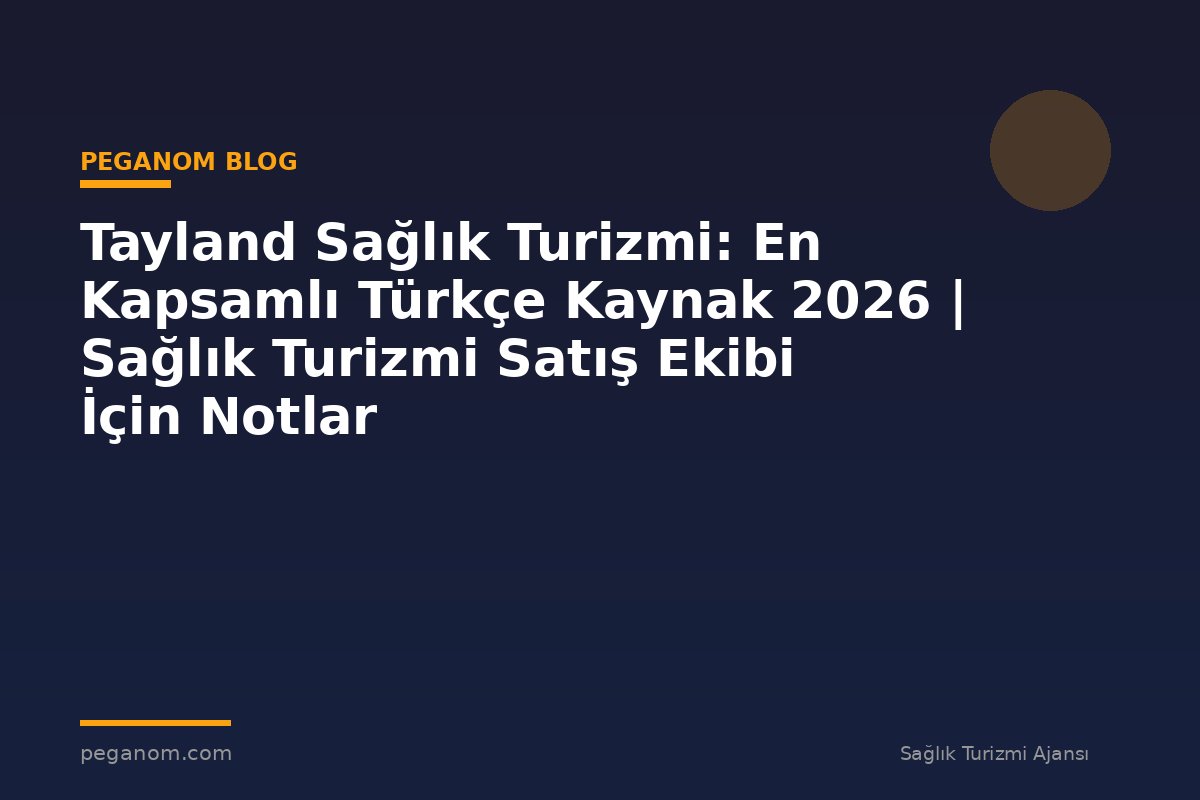 Tayland Sağlık Turizmi: En Kapsamlı Türkçe Kaynak 2026 | Sağlık Turizmi Satış Ekibi İçin Notlar
