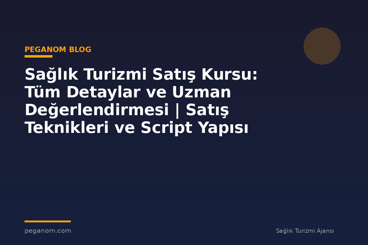 Sağlık Turizmi Satış Kursu: Tüm Detaylar ve Uzman Değerlendirmesi | Satış Teknikleri ve Script Yapısı
