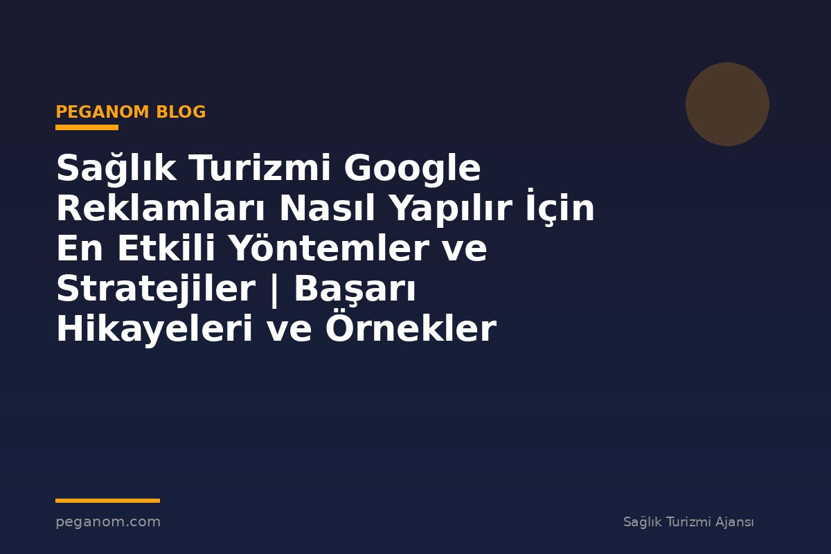 Sağlık Turizmi Google Reklamları Nasıl Yapılır İçin En Etkili Yöntemler ve Stratejiler | Başarı Hikayeleri ve Örnekler