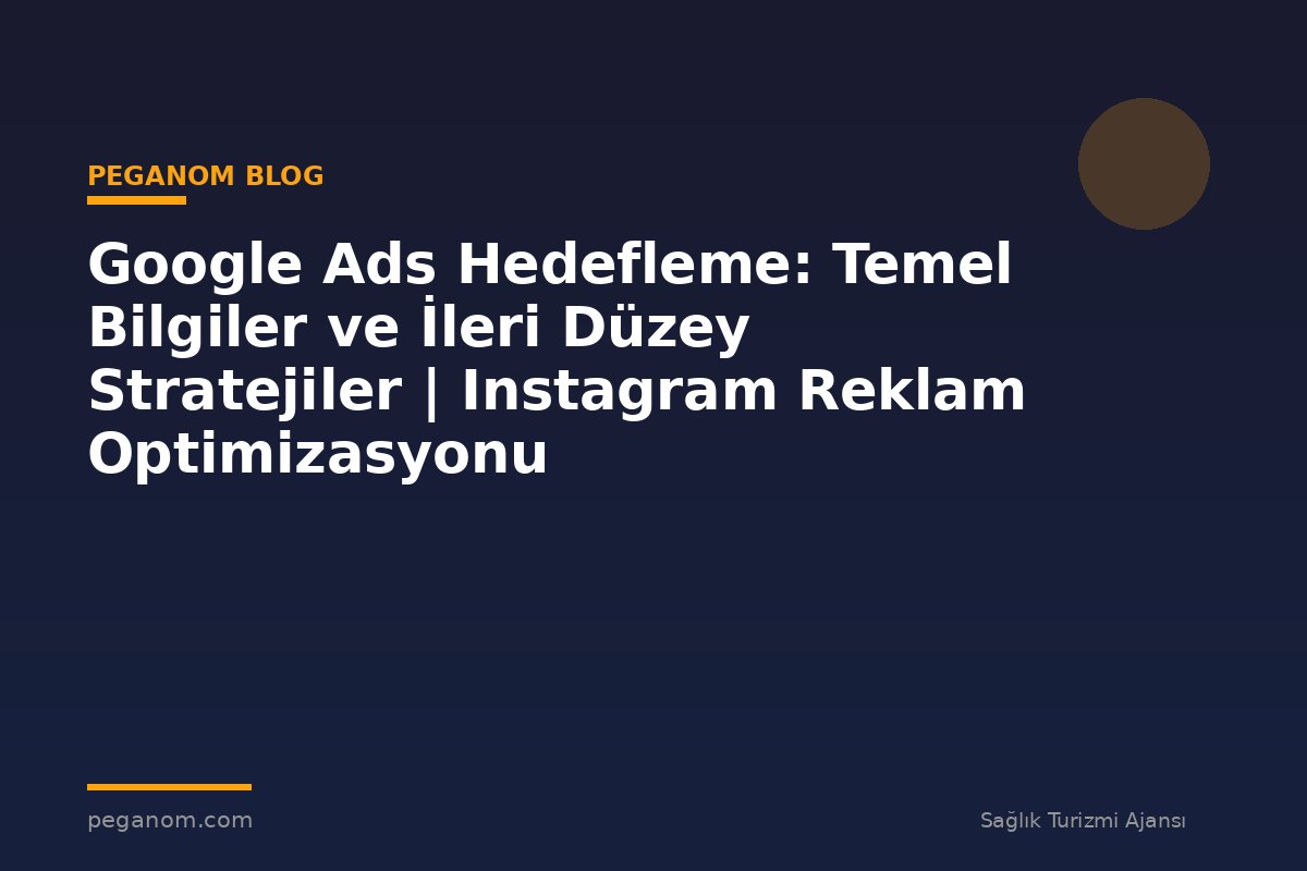 Google Ads Hedefleme: Temel Bilgiler ve İleri Düzey Stratejiler | Instagram Reklam Optimizasyonu