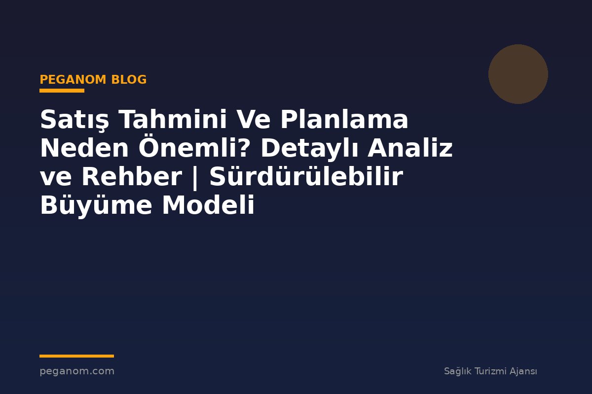 Satış Tahmini Ve Planlama Neden Önemli? Detaylı Analiz ve Rehber | Sürdürülebilir Büyüme Modeli