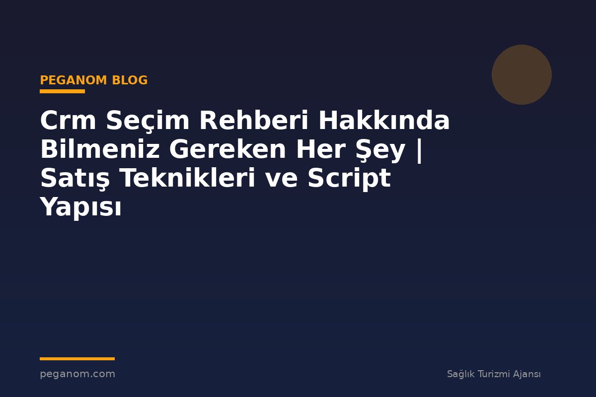 Crm Seçim Rehberi Hakkında Bilmeniz Gereken Her Şey | Satış Teknikleri ve Script Yapısı