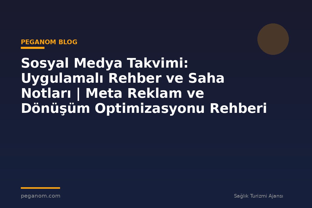 Sosyal Medya Takvimi: Uygulamalı Rehber ve Saha Notları | Meta Reklam ve Dönüşüm Optimizasyonu Rehberi
