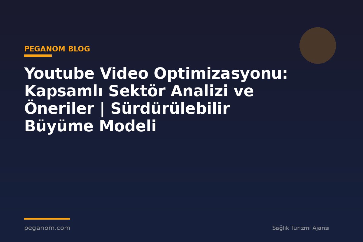 Youtube Video Optimizasyonu: Kapsamlı Sektör Analizi ve Öneriler | Sürdürülebilir Büyüme Modeli