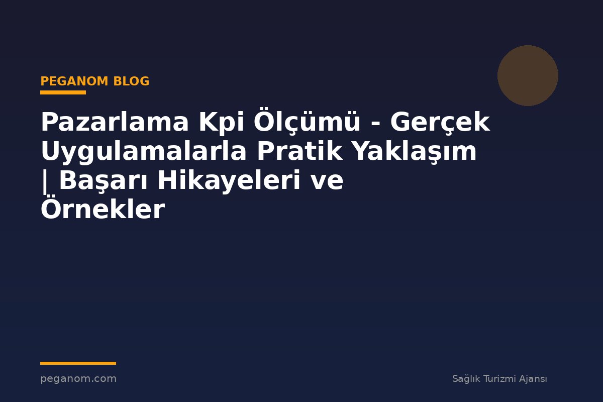 Pazarlama Kpi Ölçümü - Gerçek Uygulamalarla Pratik Yaklaşım | Başarı Hikayeleri ve Örnekler