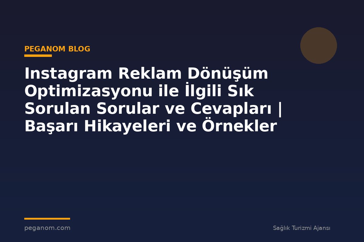Instagram Reklam Dönüşüm Optimizasyonu ile İlgili Sık Sorulan Sorular ve Cevapları | Başarı Hikayeleri ve Örnekler