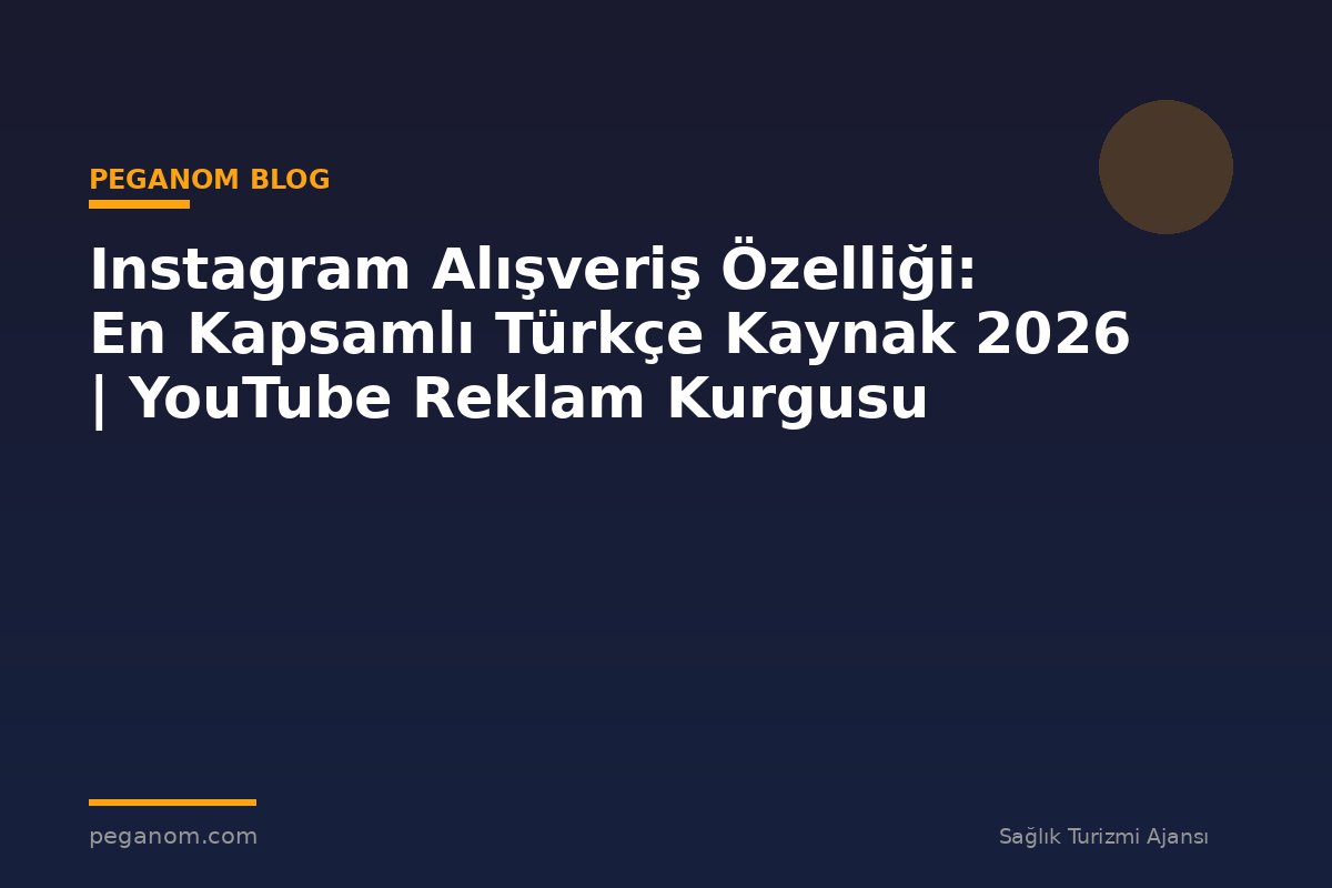 Instagram Alışveriş Özelliği: En Kapsamlı Türkçe Kaynak 2026 | YouTube Reklam Kurgusu