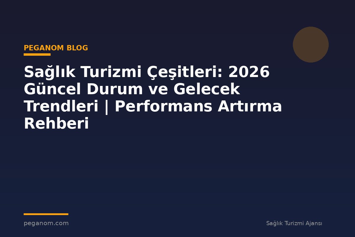 Sağlık Turizmi Çeşitleri: 2026 Güncel Durum ve Gelecek Trendleri | Performans Artırma Rehberi