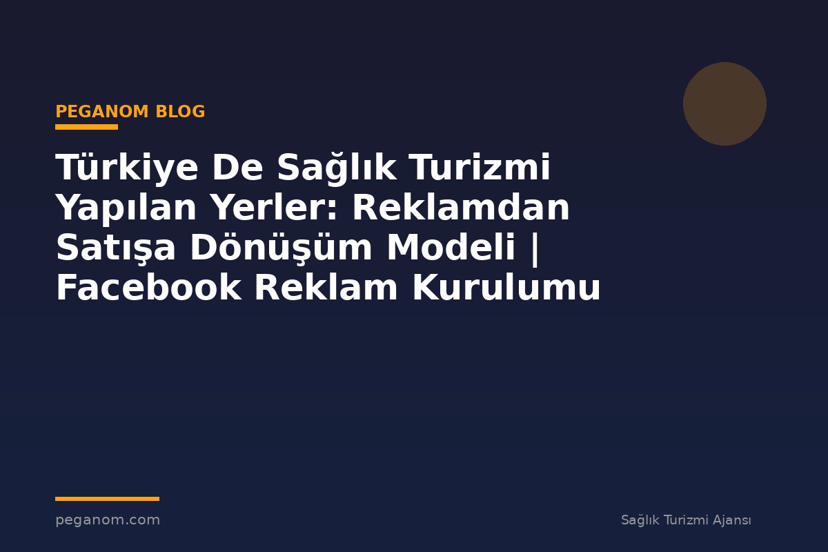 Türkiye De Sağlık Turizmi Yapılan Yerler: Reklamdan Satışa Dönüşüm Modeli | Facebook Reklam Kurulumu