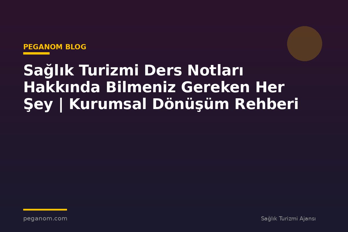Sağlık Turizmi Ders Notları Hakkında Bilmeniz Gereken Her Şey | Kurumsal Dönüşüm Rehberi