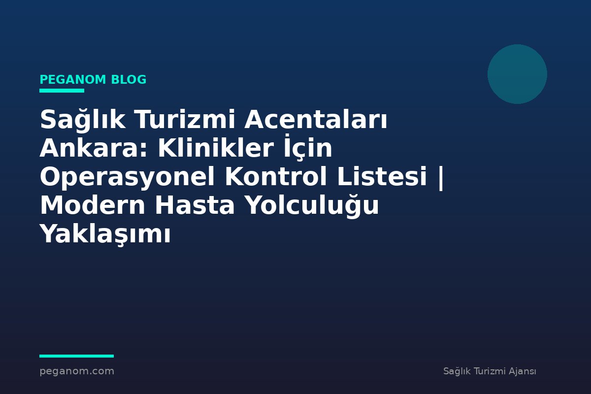 Sağlık Turizmi Acentaları Ankara: Klinikler İçin Operasyonel Kontrol Listesi | Modern Hasta Yolculuğu Yaklaşımı