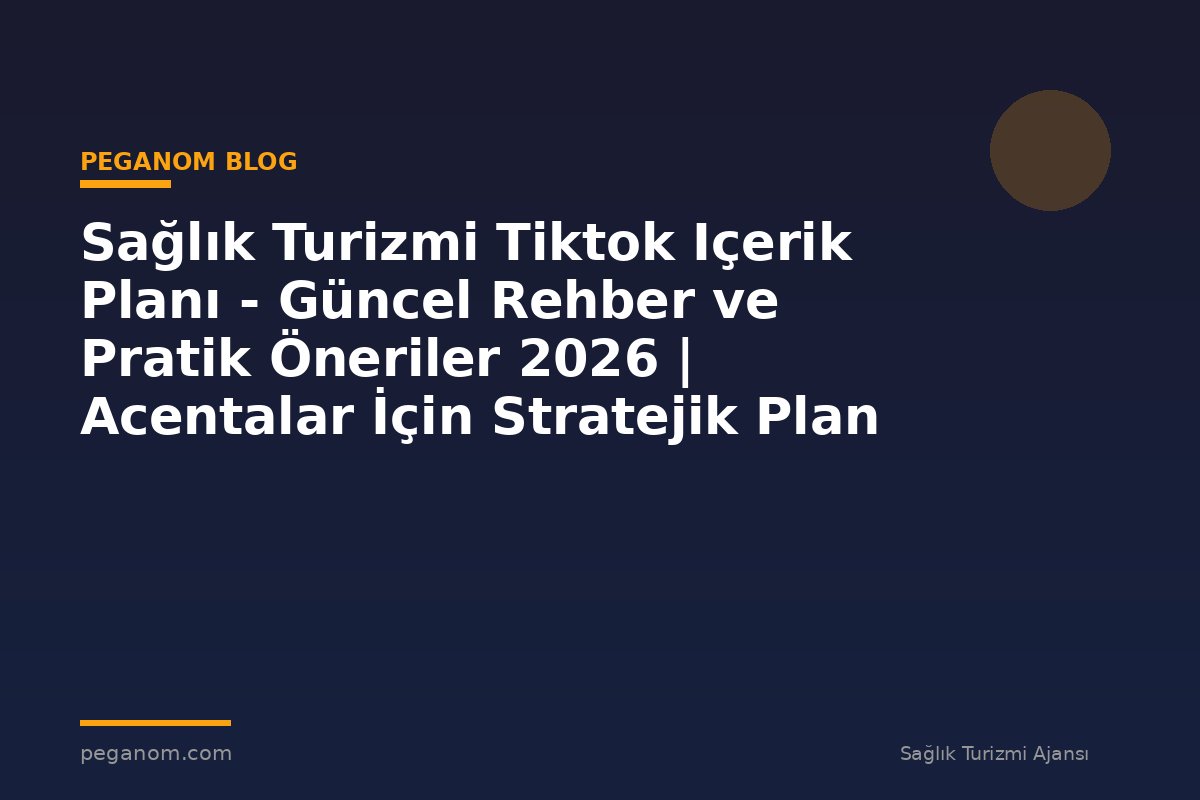 Sağlık Turizmi Tiktok Içerik Planı - Güncel Rehber ve Pratik Öneriler 2026 | Acentalar İçin Stratejik Plan