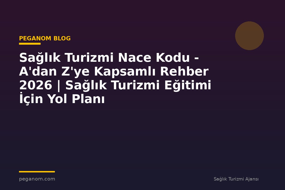 Sağlık Turizmi Nace Kodu - A'dan Z'ye Kapsamlı Rehber 2026 | Sağlık Turizmi Eğitimi İçin Yol Planı