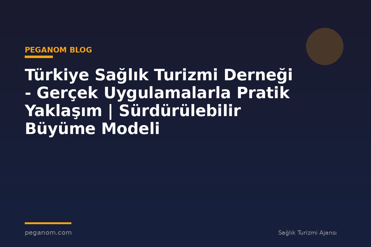 Türkiye Sağlık Turizmi Derneği - Gerçek Uygulamalarla Pratik Yaklaşım | Sürdürülebilir Büyüme Modeli