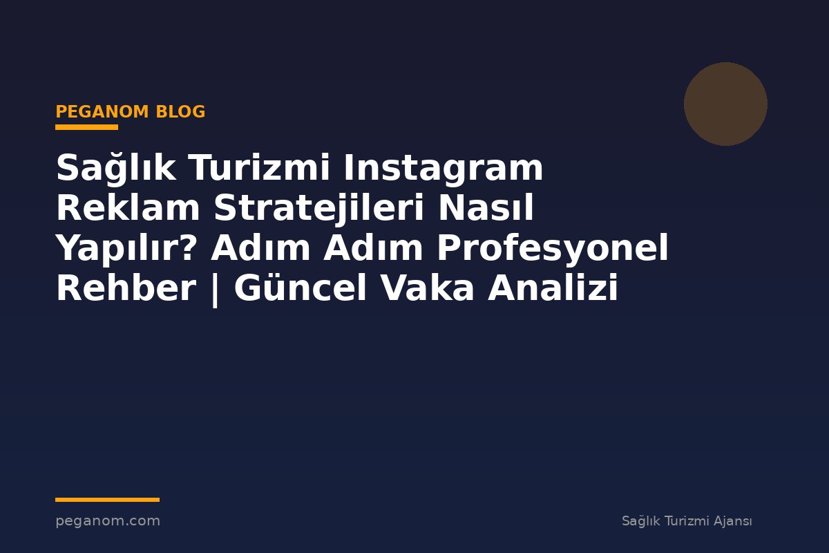 Sağlık Turizmi Instagram Reklam Stratejileri Nasıl Yapılır? Adım Adım Profesyonel Rehber | Güncel Vaka Analizi