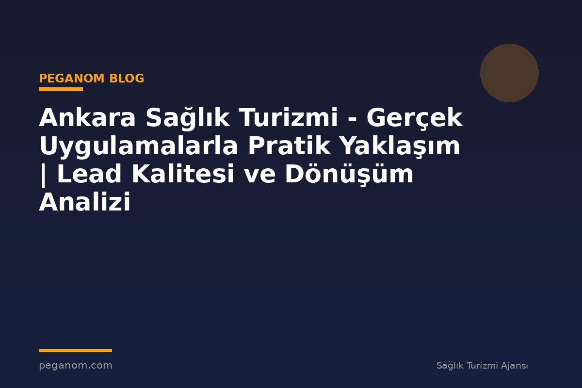Ankara Sağlık Turizmi - Gerçek Uygulamalarla Pratik Yaklaşım | Lead Kalitesi ve Dönüşüm Analizi