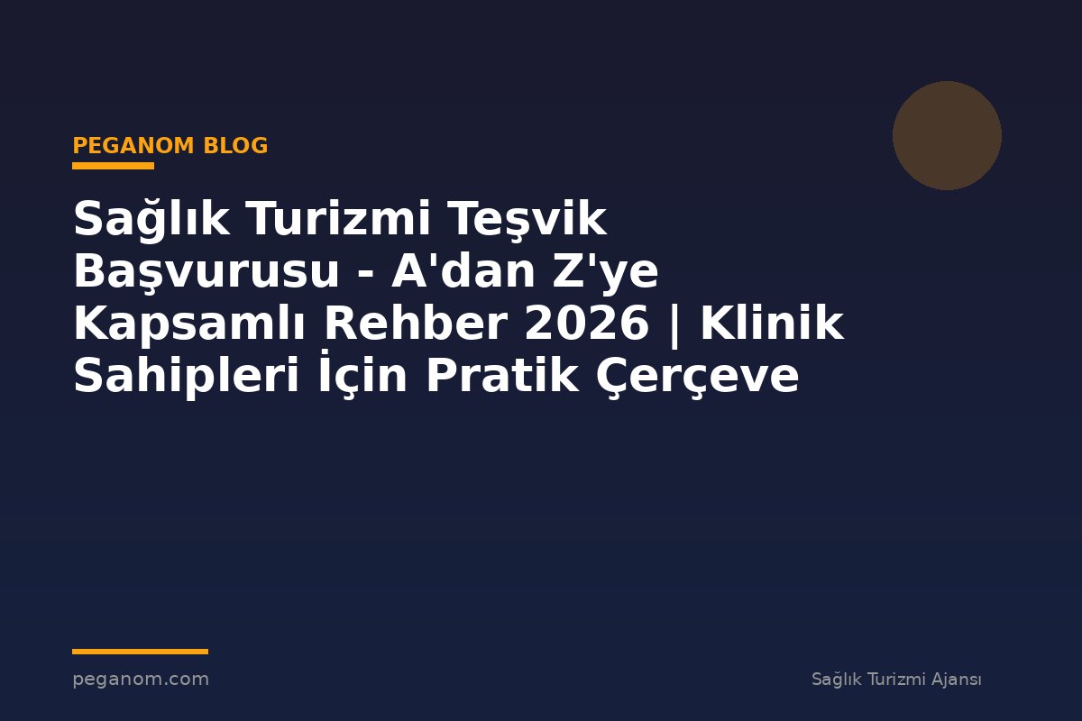 Sağlık Turizmi Teşvik Başvurusu - A'dan Z'ye Kapsamlı Rehber 2026 | Klinik Sahipleri İçin Pratik Çerçeve