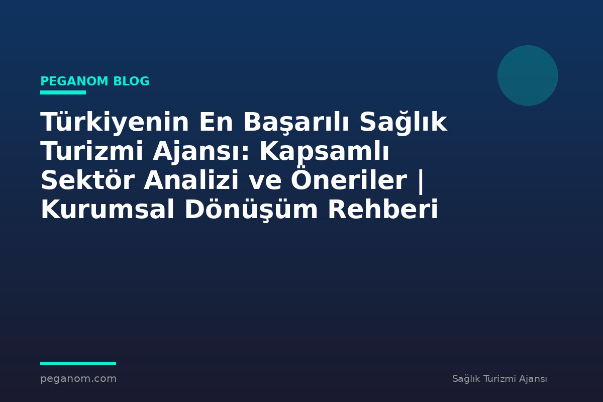 Türkiyenin En Başarılı Sağlık Turizmi Ajansı: Kapsamlı Sektör Analizi ve Öneriler | Kurumsal Dönüşüm Rehberi