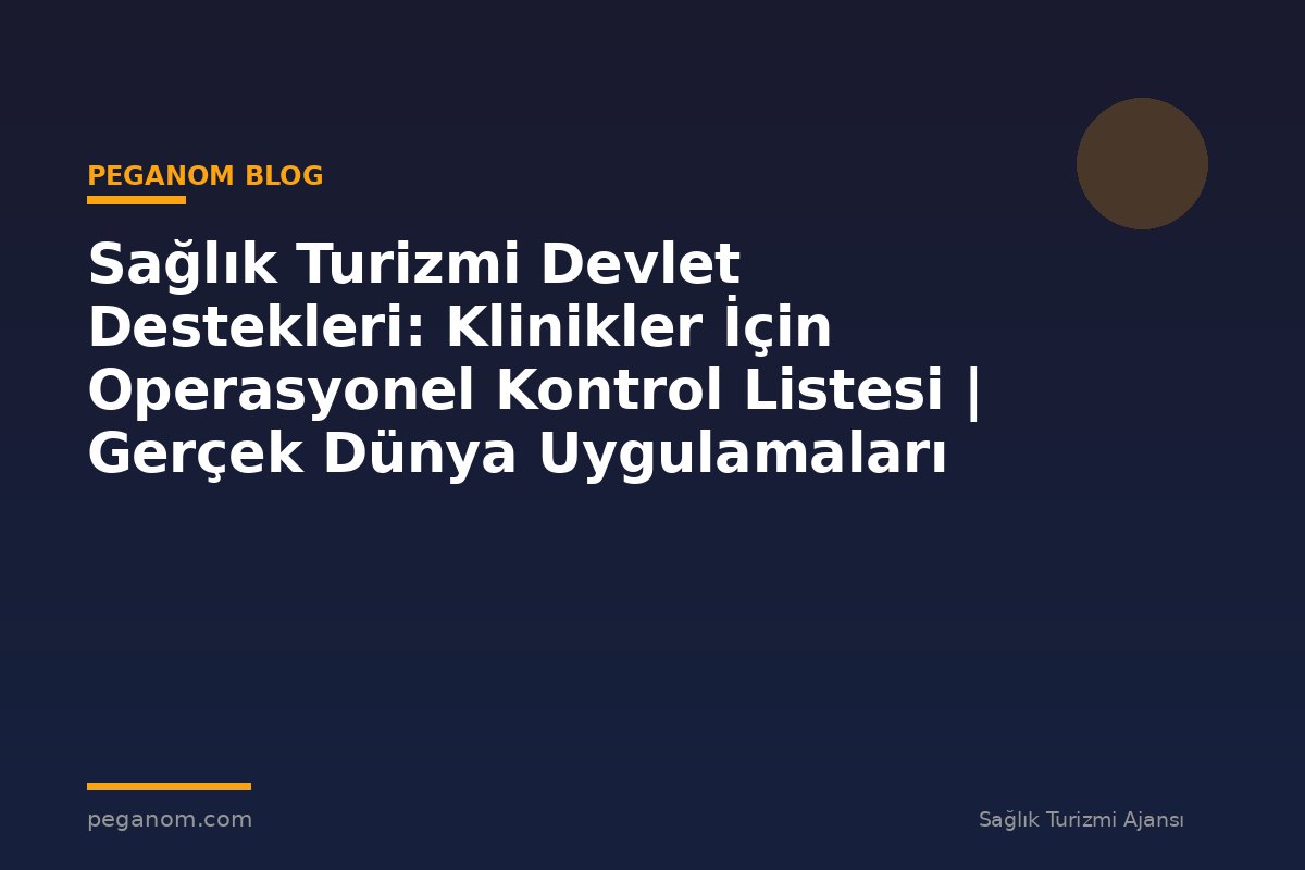 Sağlık Turizmi Devlet Destekleri: Klinikler İçin Operasyonel Kontrol Listesi | Gerçek Dünya Uygulamaları