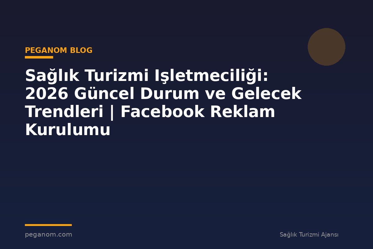 Sağlık Turizmi Işletmeciliği: 2026 Güncel Durum ve Gelecek Trendleri | Facebook Reklam Kurulumu