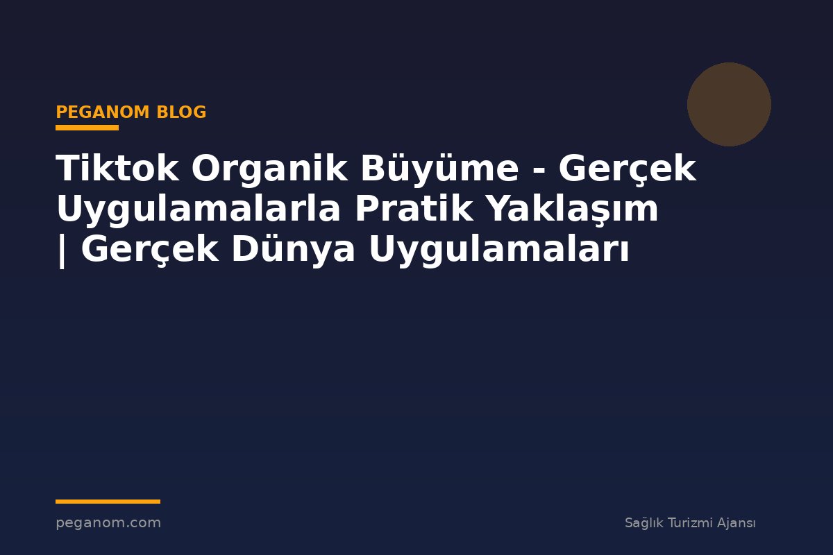 Tiktok Organik Büyüme - Gerçek Uygulamalarla Pratik Yaklaşım | Gerçek Dünya Uygulamaları