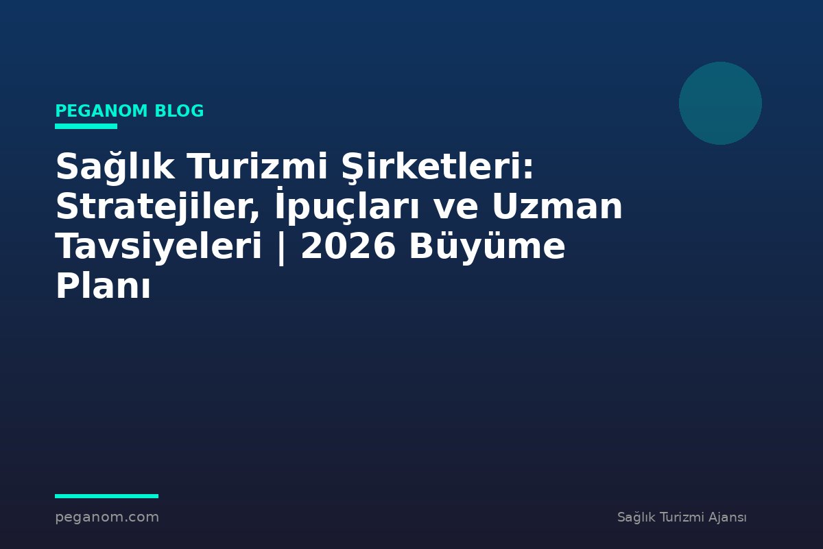Sağlık Turizmi Şirketleri: Stratejiler, İpuçları ve Uzman Tavsiyeleri | 2026 Büyüme Planı
