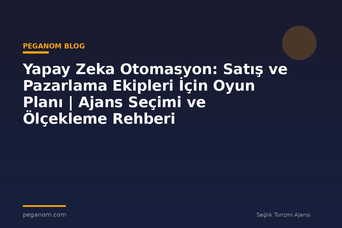 Yapay Zeka Otomasyon: Satış ve Pazarlama Ekipleri İçin Oyun Planı | Ajans Seçimi ve Ölçekleme Rehberi