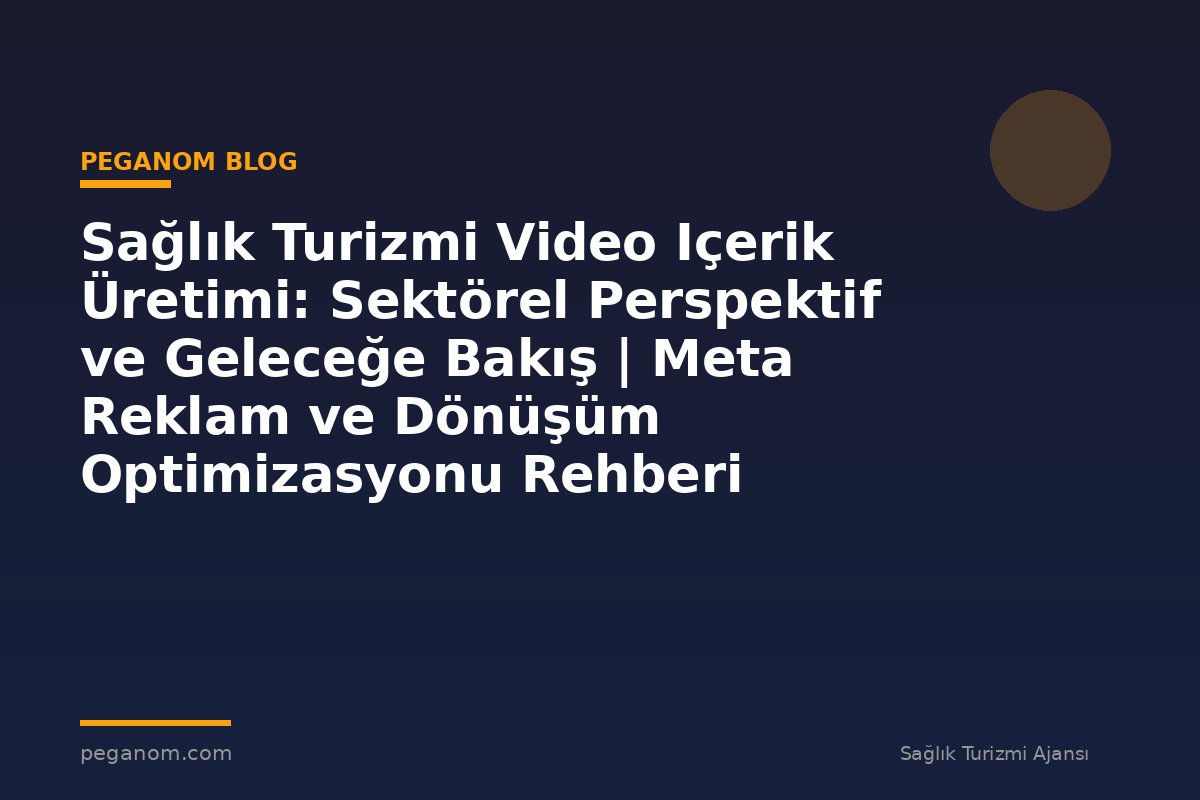 Sağlık Turizmi Video Içerik Üretimi: Sektörel Perspektif ve Geleceğe Bakış | Meta Reklam ve Dönüşüm Optimizasyonu Rehberi