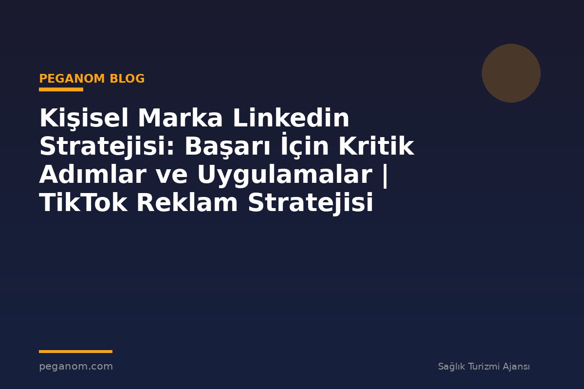 Kişisel Marka Linkedin Stratejisi: Başarı İçin Kritik Adımlar ve Uygulamalar | TikTok Reklam Stratejisi