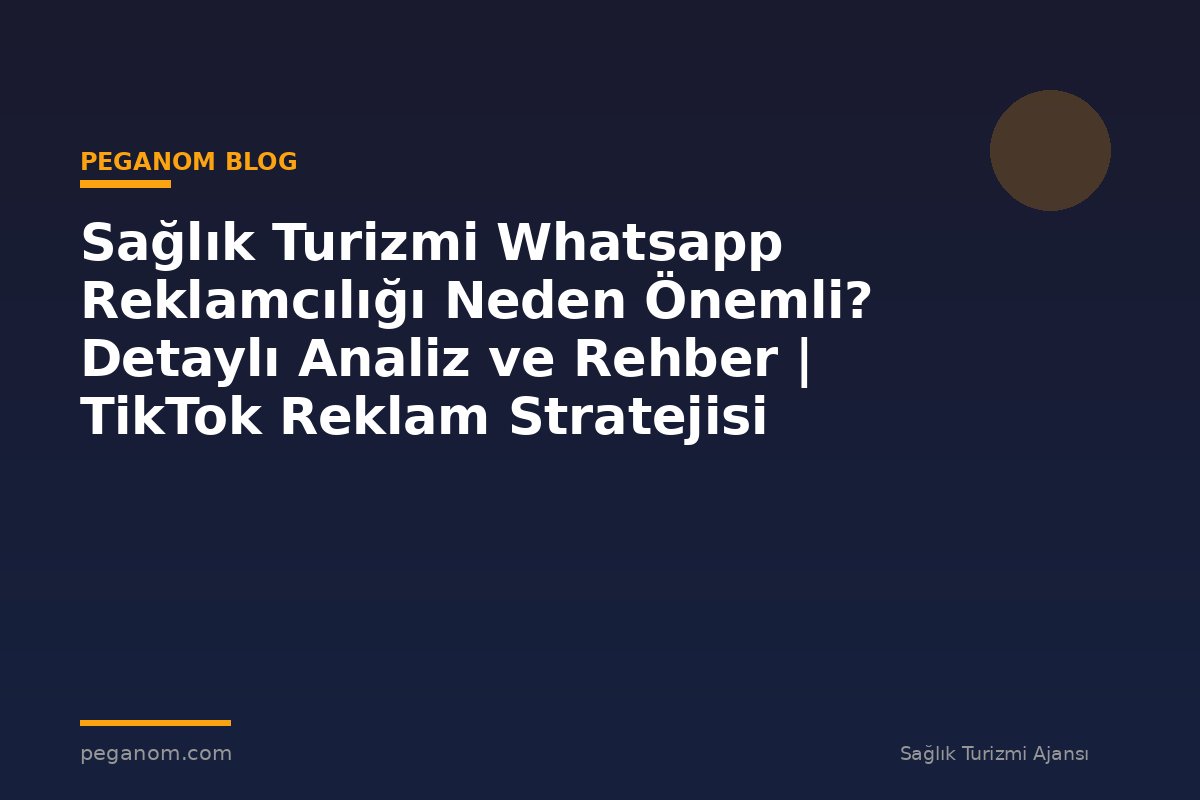 Sağlık Turizmi Whatsapp Reklamcılığı Neden Önemli? Detaylı Analiz ve Rehber | TikTok Reklam Stratejisi