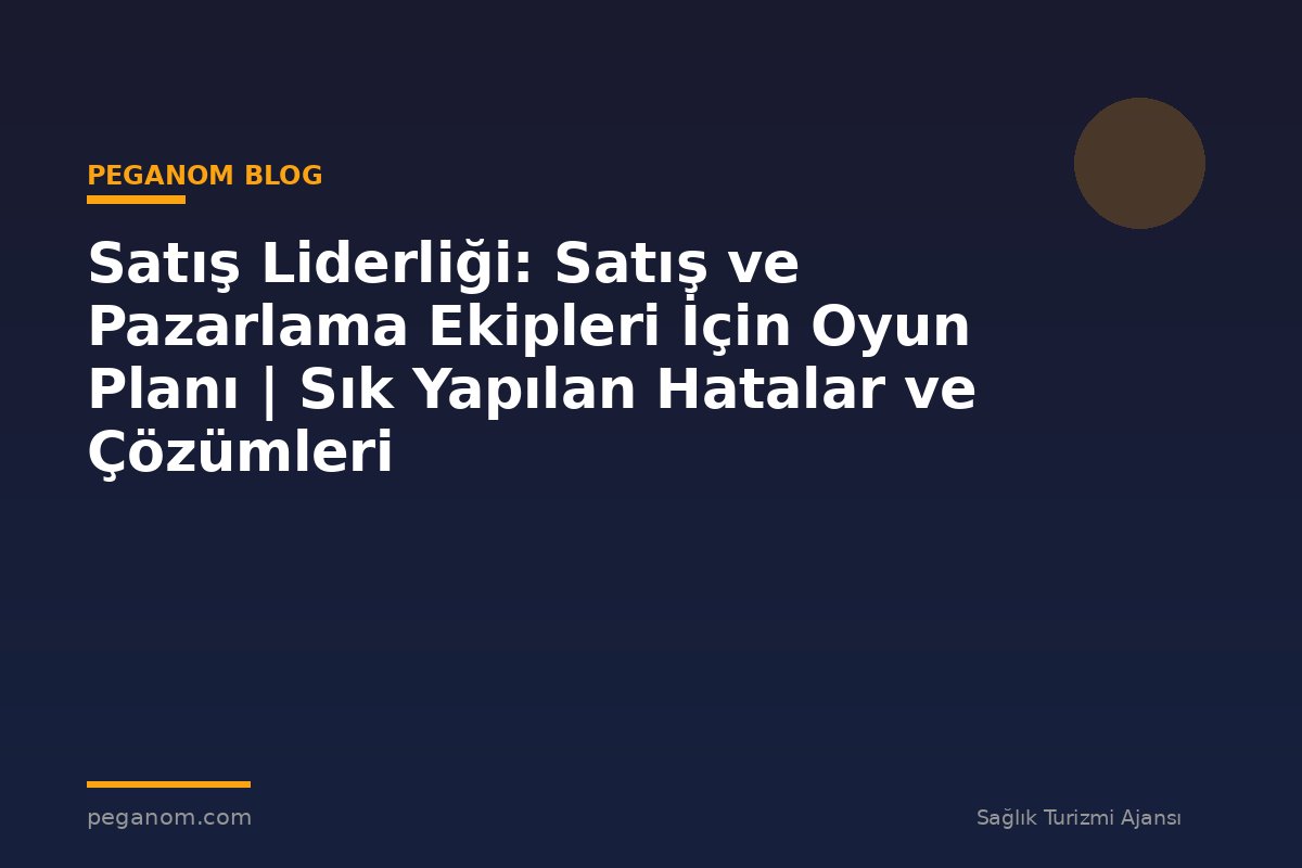 Satış Liderliği: Satış ve Pazarlama Ekipleri İçin Oyun Planı | Sık Yapılan Hatalar ve Çözümleri