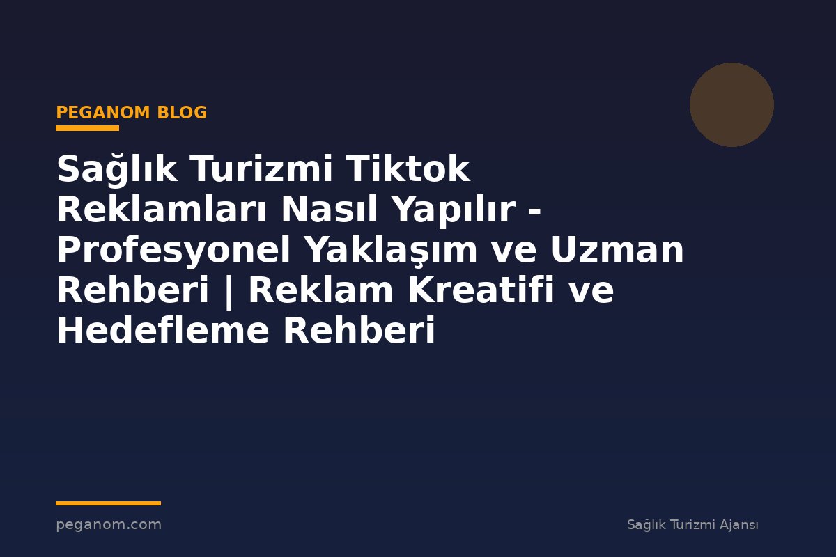 Sağlık Turizmi Tiktok Reklamları Nasıl Yapılır - Profesyonel Yaklaşım ve Uzman Rehberi | Reklam Kreatifi ve Hedefleme Rehberi