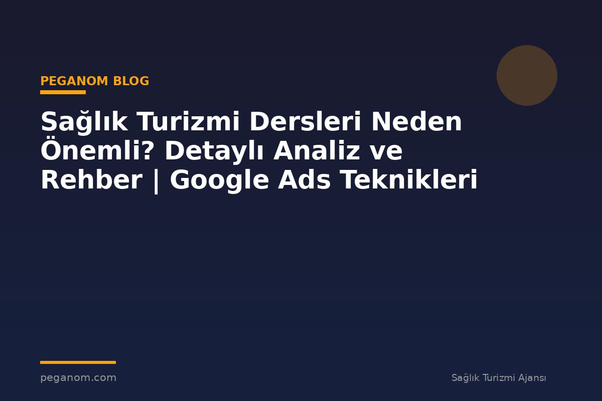 Sağlık Turizmi Dersleri Neden Önemli? Detaylı Analiz ve Rehber | Google Ads Teknikleri