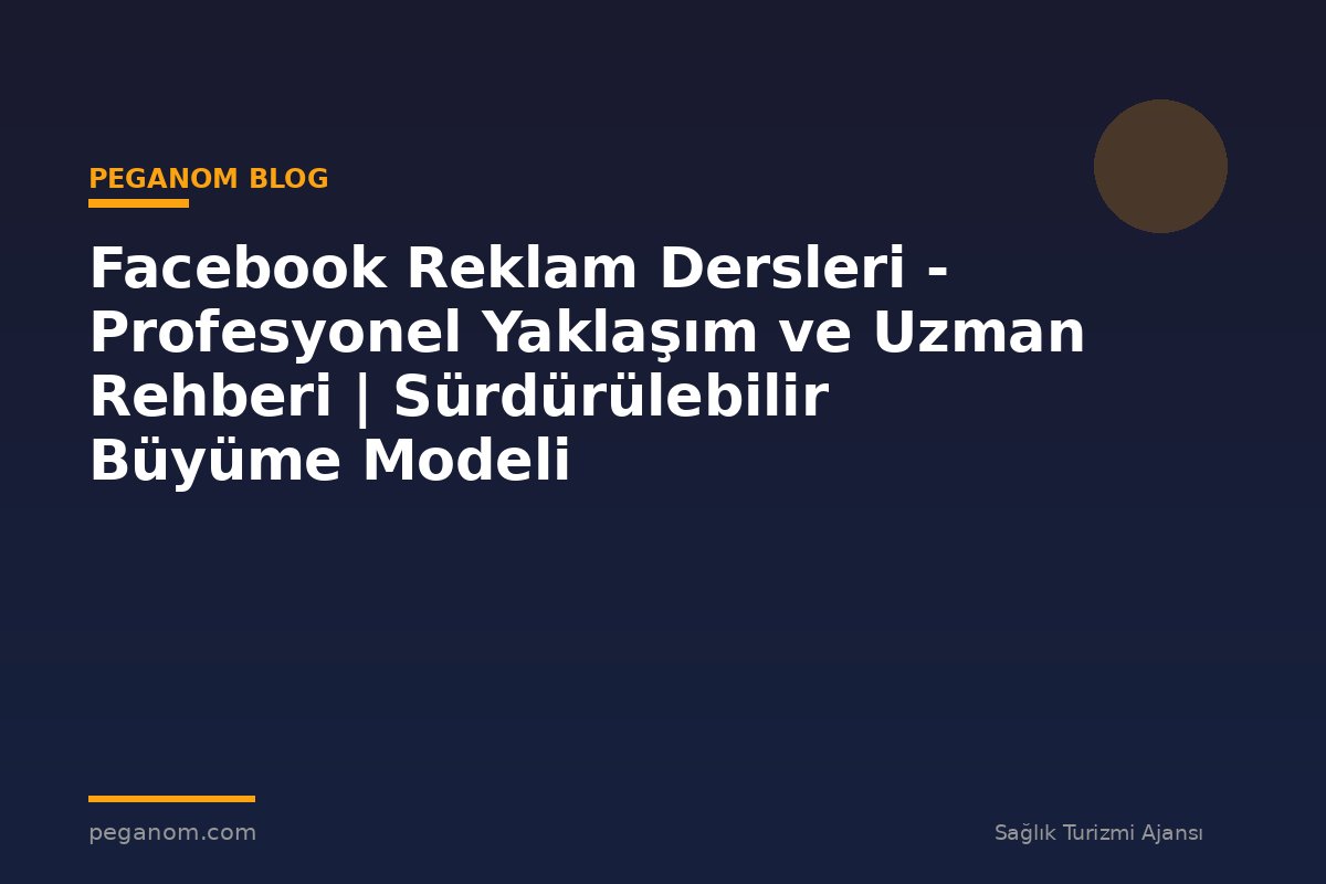 Facebook Reklam Dersleri - Profesyonel Yaklaşım ve Uzman Rehberi | Sürdürülebilir Büyüme Modeli