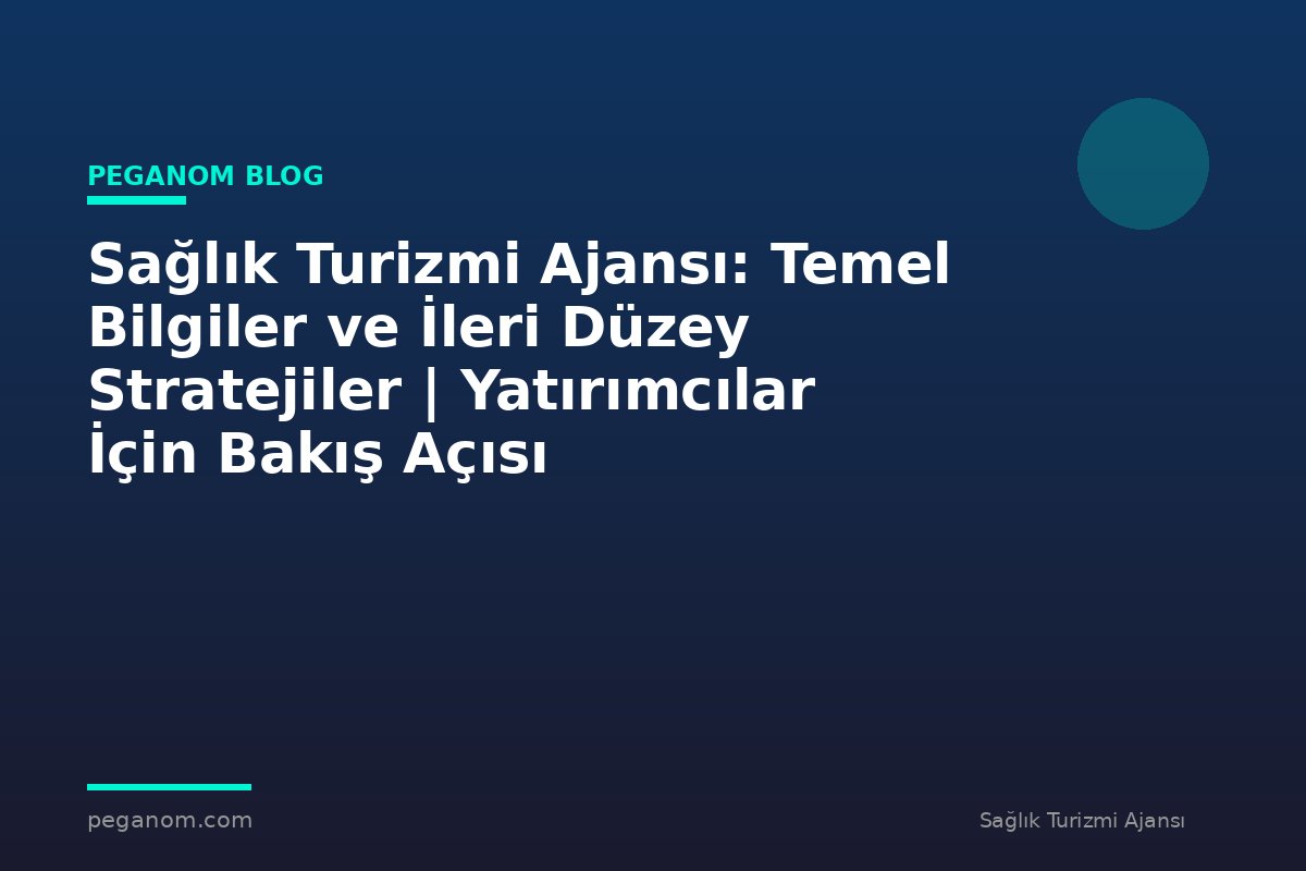 Sağlık Turizmi Ajansı: Temel Bilgiler ve İleri Düzey Stratejiler | Yatırımcılar İçin Bakış Açısı